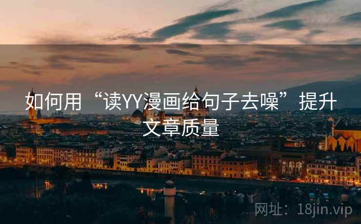 如何用“读YY漫画给句子去噪”提升文章质量