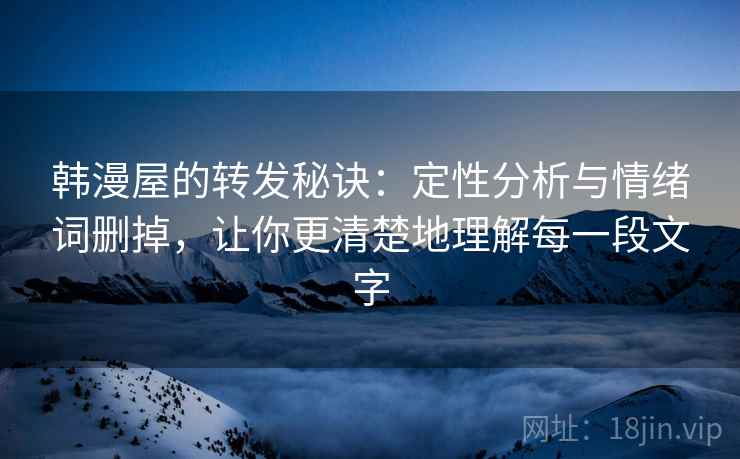 韩漫屋的转发秘诀：定性分析与情绪词删掉，让你更清楚地理解每一段文字