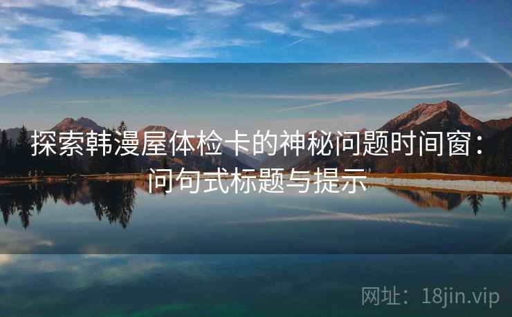 探索韩漫屋体检卡的神秘问题时间窗：问句式标题与提示