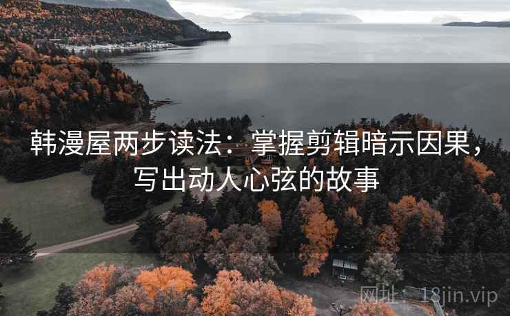 韩漫屋两步读法:掌握剪辑暗示因果,写出动人心弦的故事 韩漫屋两步读法:掌握剪辑暗示因果,写出动人心弦的故事