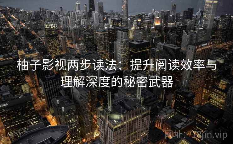 柚子影视两步读法：提升阅读效率与理解深度的秘密武器