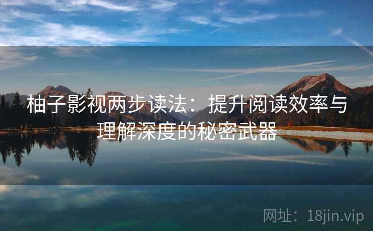 柚子影视两步读法:提升阅读效率与理解深度的秘密武器 柚子影视两步读法:提升阅读效率与理解深度的秘密武器