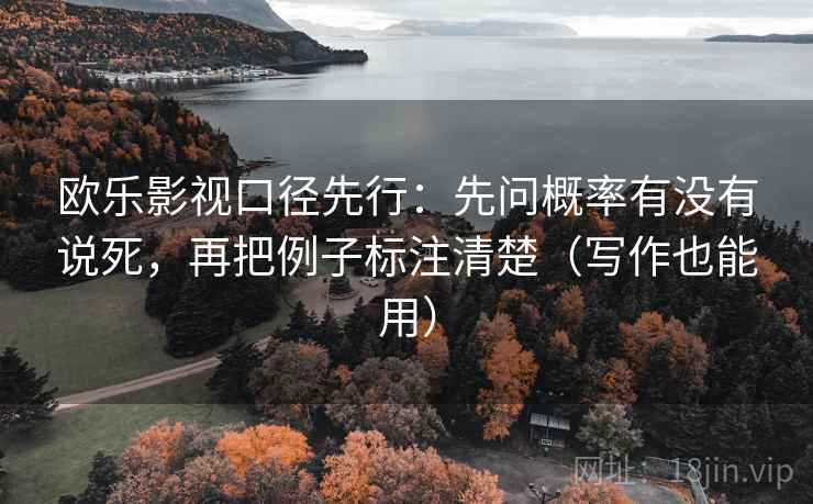 欧乐影视口径先行:先问概率有没有说死,再把例子标注清楚(写作也能用) 欧乐影视口径先行:先问概率有没有说死,再把例子标注清楚(写作也能用)