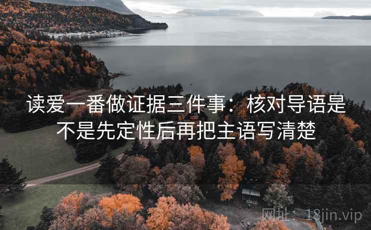 读爱一番做证据三件事：核对导语是不是先定性后再把主语写清楚