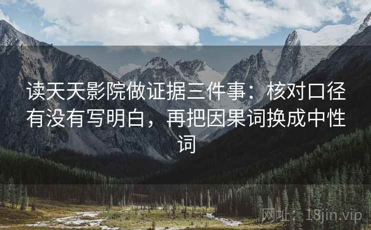 读天天影院做证据三件事：核对口径有没有写明白，再把因果词换成中性词