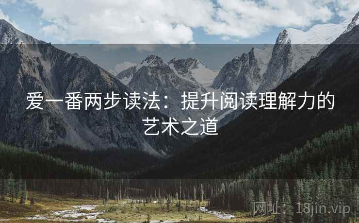 爱一番两步读法：提升阅读理解力的艺术之道