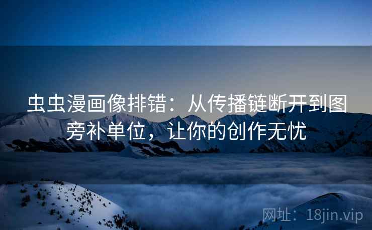 虫虫漫画像排错:从传播链断开到图旁补单位,让你的创作无忧 虫虫漫画像排错:从传播链断开到图旁补单位,让你的创作无忧