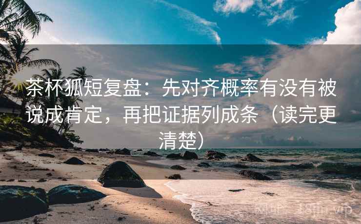 茶杯狐短复盘:先对齐概率有没有被说成肯定,再把证据列成条(读完更清楚) 茶杯狐短复盘:先对齐概率有没有被说成肯定,再把证据列成条(读完更清楚)