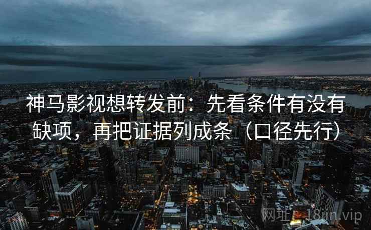 神马影视想转发前:先看条件有没有缺项,再把证据列成条(口径先行) 神马影视想转发前:先看条件有没有缺项,再把证据列成条(口径先行)