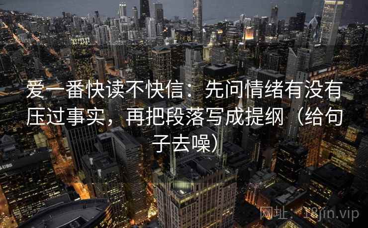 爱一番快读不快信:先问情绪有没有压过事实,再把段落写成提纲(给句子去噪) 爱一番快读不快信:先问情绪有没有压过事实,再把段落写成提纲(给句子去噪)