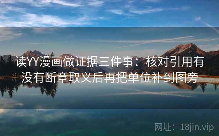 读YY漫画做证据三件事:核对引用有没有断章取义后再把单位补到图旁 读YY漫画做证据三件事:核对引用有没有断章取义后再把单位补到图旁