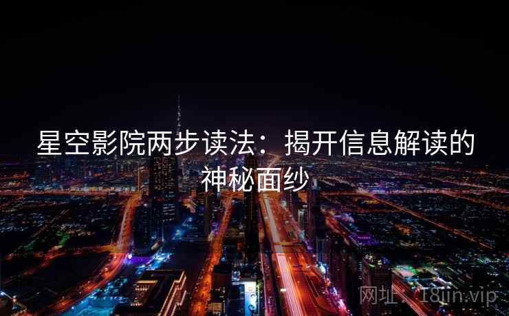 星空影院两步读法:揭开信息解读的神秘面纱 星空影院两步读法:揭开信息解读的神秘面纱