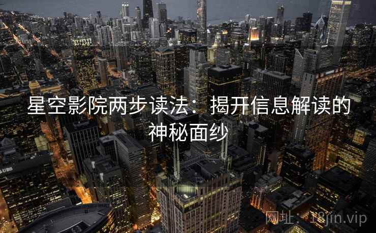 星空影院两步读法：揭开信息解读的神秘面纱
