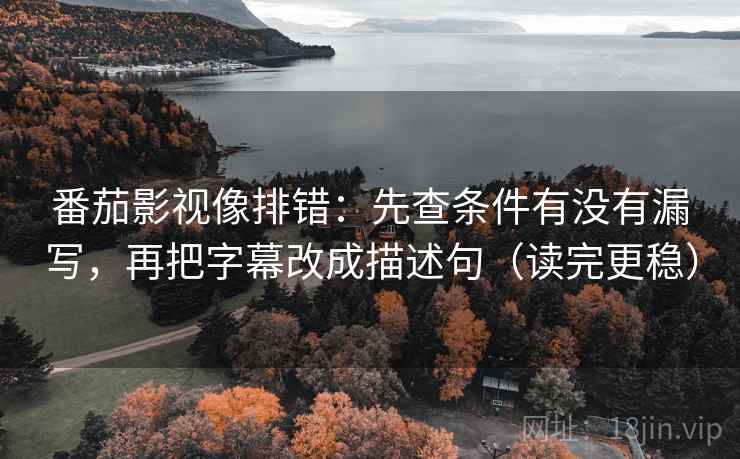 番茄影视像排错:先查条件有没有漏写,再把字幕改成描述句(读完更稳) 番茄影视像排错:先查条件有没有漏写,再把字幕改成描述句(读完更稳)