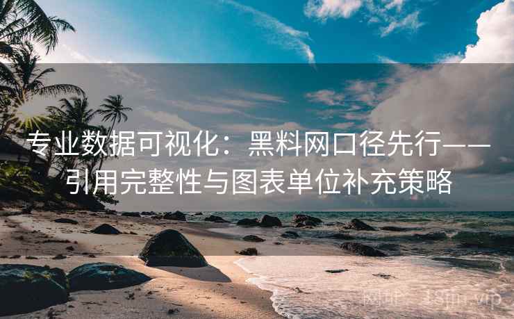 专业数据可视化:黑料网口径先行——引用完整性与图表单位补充策略 专业数据可视化:黑料网口径先行——引用完整性与图表单位补充策略