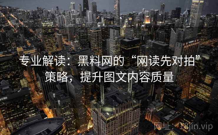 专业解读:黑料网的“网读先对拍”策略,提升图文内容质量 专业解读:黑料网的“网读先对拍”策略,提升图文内容质量