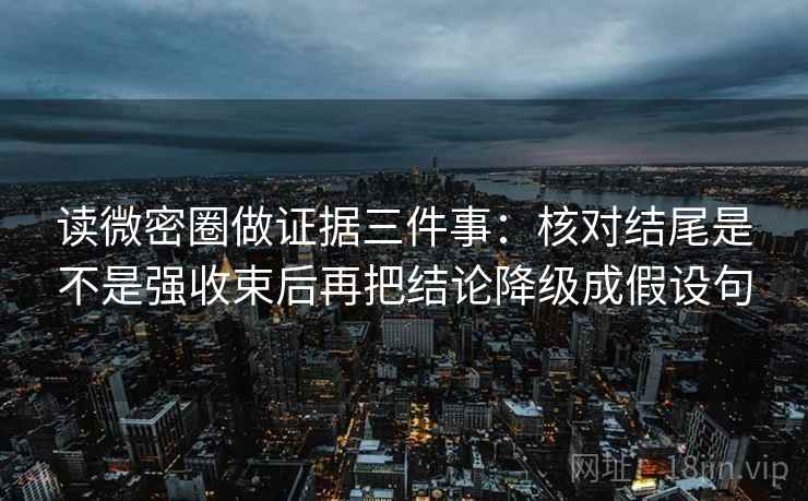 读微密圈做证据三件事:核对结尾是不是强收束后再把结论降级成假设句 读微密圈做证据三件事:核对结尾是不是强收束后再把结论降级成假设句