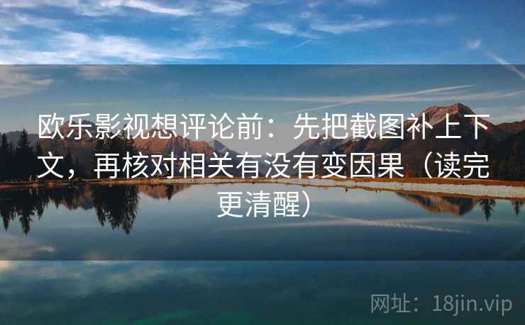 欧乐影视想评论前:先把截图补上下文,再核对相关有没有变因果(读完更清醒) 欧乐影视想评论前:先把截图补上下文,再核对相关有没有变因果(读完更清醒)