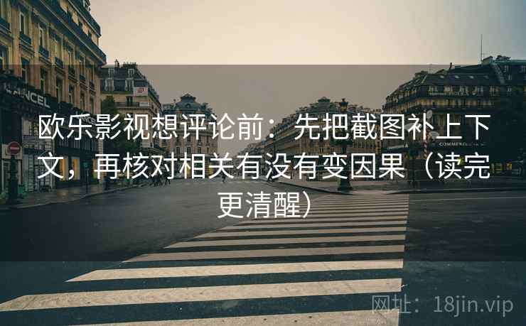 欧乐影视想评论前：先把截图补上下文，再核对相关有没有变因果（读完更清醒）