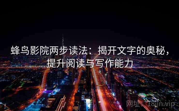 蜂鸟影院两步读法：揭开文字的奥秘，提升阅读与写作能力