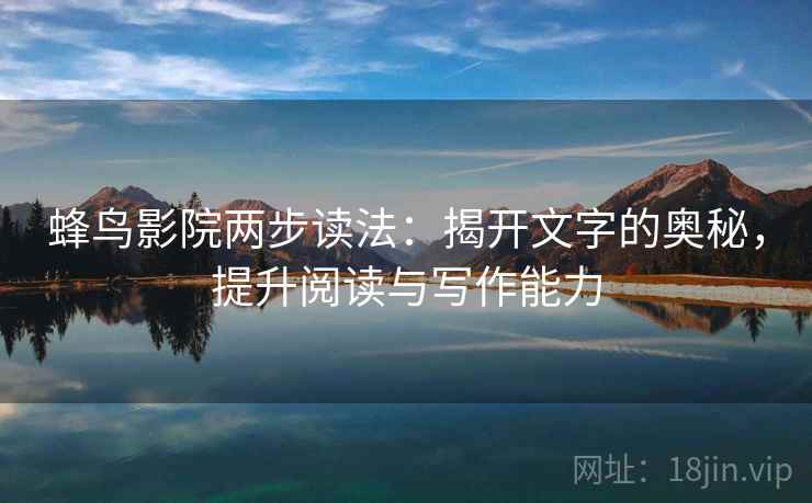 蜂鸟影院两步读法：揭开文字的奥秘，提升阅读与写作能力