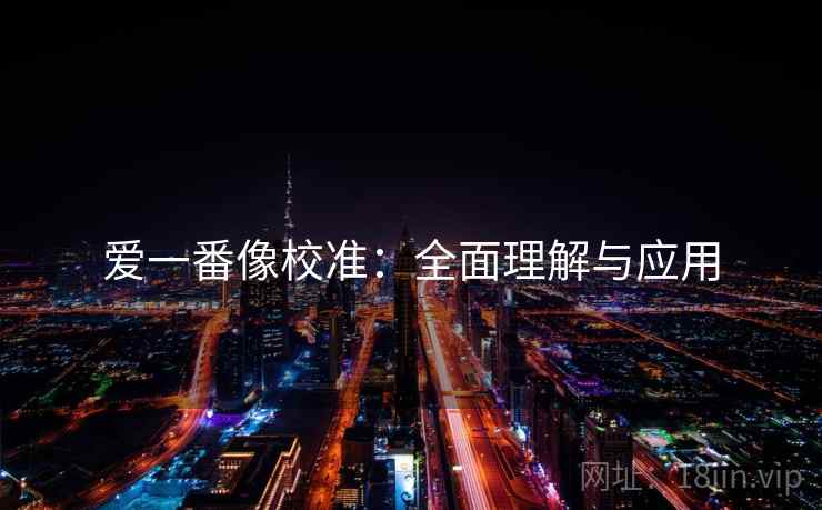 爱一番像校准:全面理解与应用 爱一番像校准:全面理解与应用