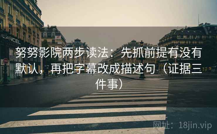 努努影院两步读法：先抓前提有没有默认，再把字幕改成描述句（证据三件事）