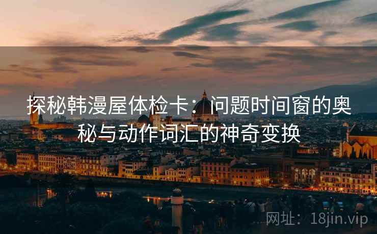 探秘韩漫屋体检卡：问题时间窗的奥秘与动作词汇的神奇变换