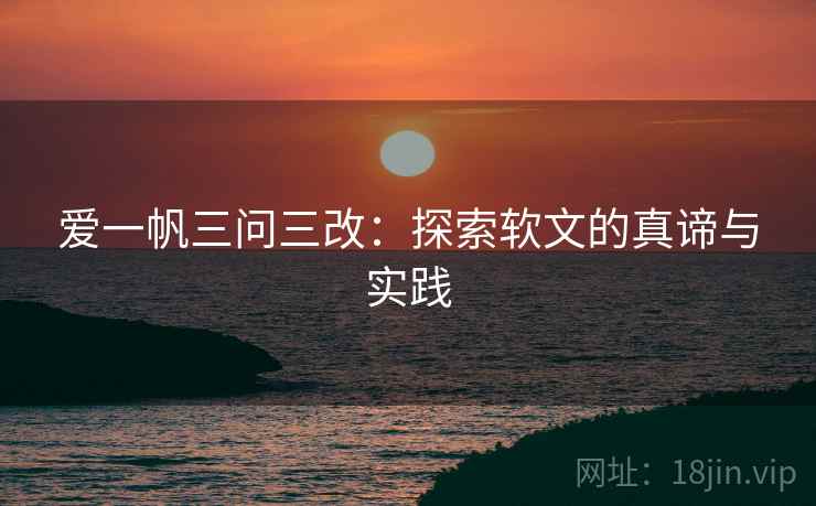 爱一帆三问三改：探索软文的真谛与实践