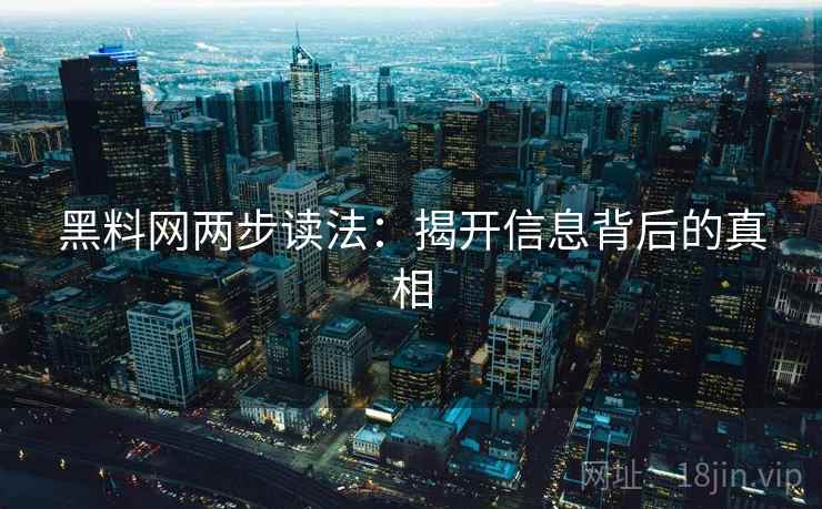 黑料网两步读法：揭开信息背后的真相