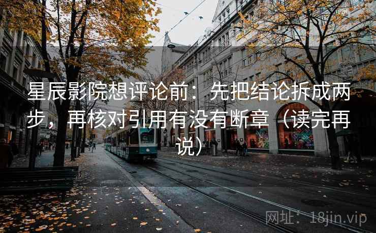 星辰影院想评论前：先把结论拆成两步，再核对引用有没有断章（读完再说）