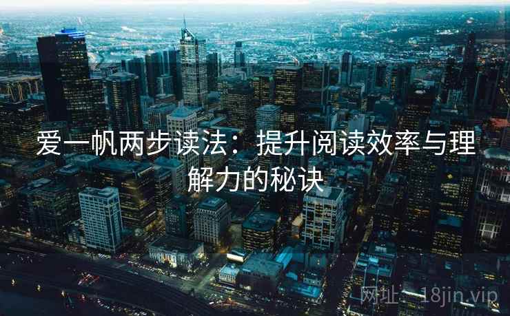 爱一帆两步读法：提升阅读效率与理解力的秘诀