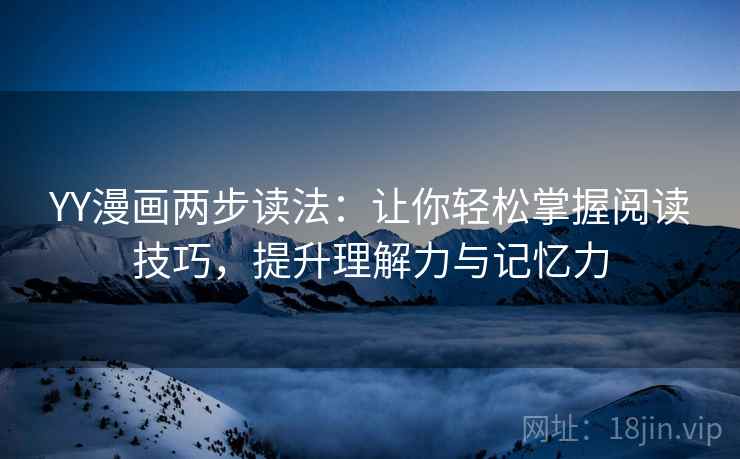 YY漫画两步读法：让你轻松掌握阅读技巧，提升理解力与记忆力
