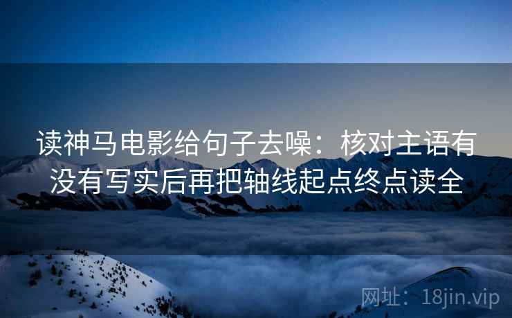 读神马电影给句子去噪：核对主语有没有写实后再把轴线起点终点读全