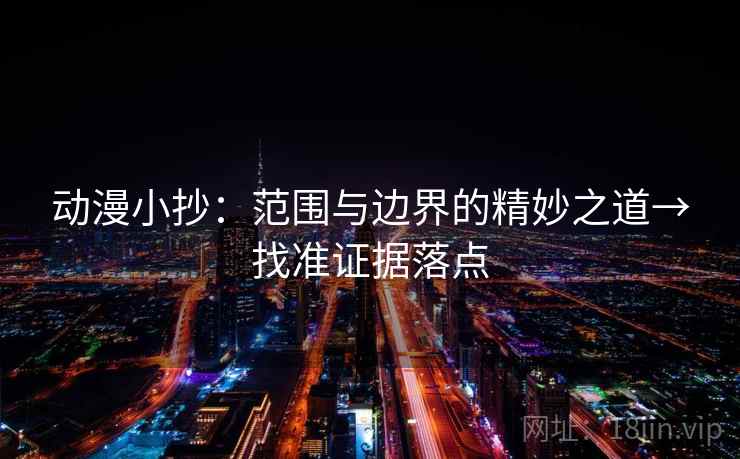 动漫小抄:范围与边界的精妙之道→找准证据落点 动漫小抄:范围与边界的精妙之道→找准证据落点
