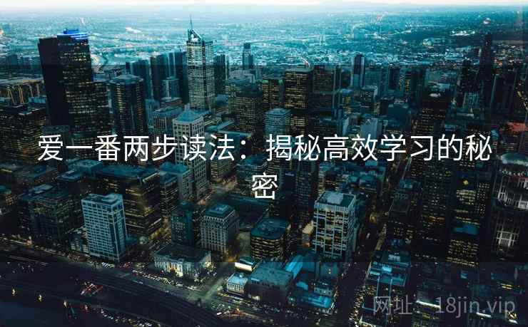爱一番两步读法:揭秘高效学习的秘密 爱一番两步读法:揭秘高效学习的秘密