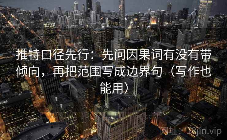 推特口径先行：先问因果词有没有带倾向，再把范围写成边界句（写作也能用）