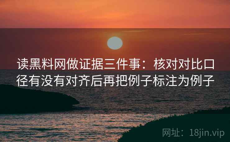 读黑料网做证据三件事:核对对比口径有没有对齐后再把例子标注为例子 读黑料网做证据三件事:核对对比口径有没有对齐后再把例子标注为例子