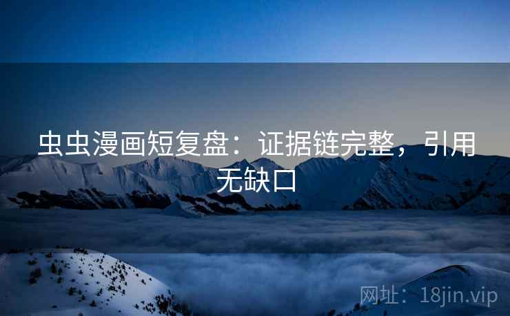 虫虫漫画短复盘：证据链完整，引用无缺口