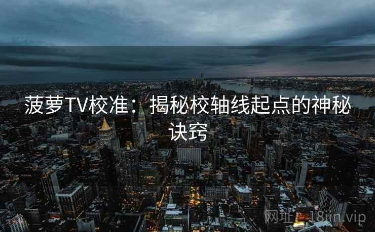 菠萝TV校准：揭秘校轴线起点的神秘诀窍