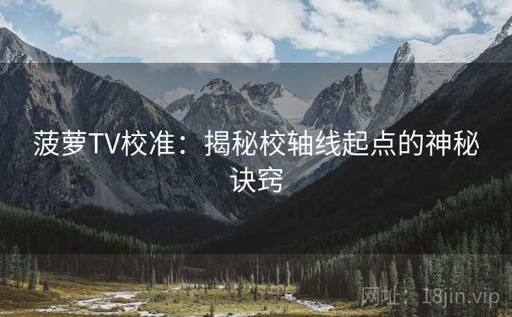 菠萝TV校准：揭秘校轴线起点的神秘诀窍