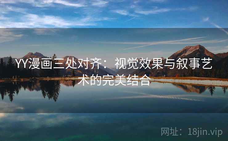 YY漫画三处对齐：视觉效果与叙事艺术的完美结合