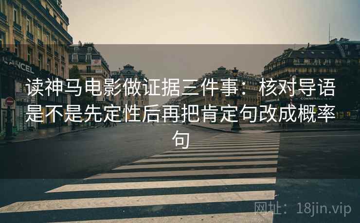 读神马电影做证据三件事:核对导语是不是先定性后再把肯定句改成概率句 读神马电影做证据三件事:核对导语是不是先定性后再把肯定句改成概率句