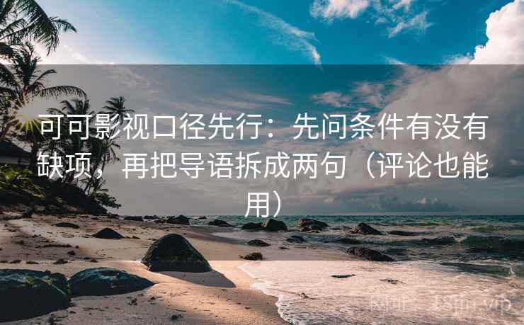 可可影视口径先行:先问条件有没有缺项,再把导语拆成两句(评论也能用) 可可影视口径先行:先问条件有没有缺项,再把导语拆成两句(评论也能用)
