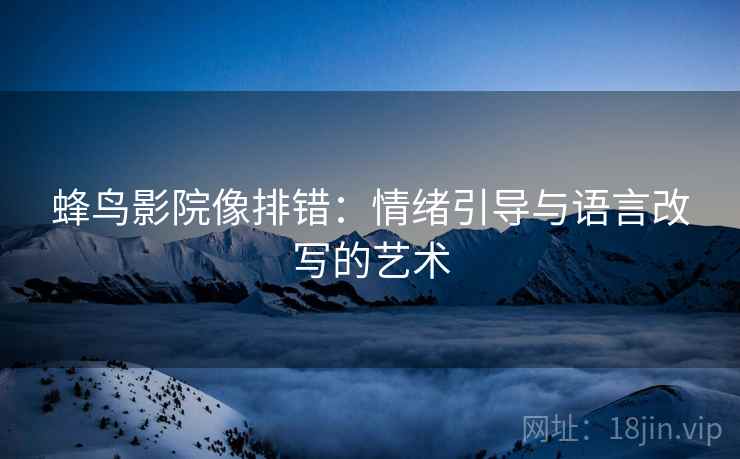 蜂鸟影院像排错：情绪引导与语言改写的艺术