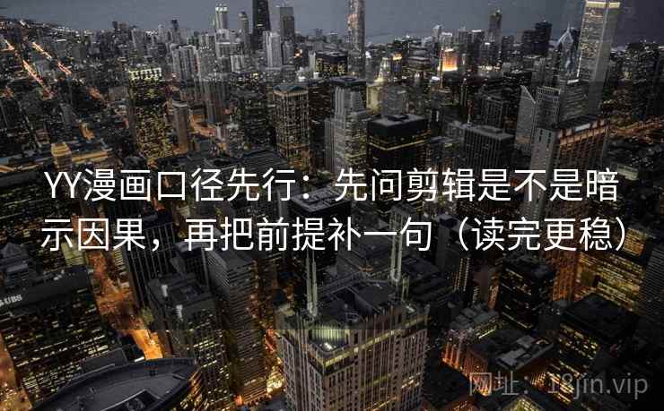 YY漫画口径先行:先问剪辑是不是暗示因果,再把前提补一句(读完更稳) YY漫画口径先行:先问剪辑是不是暗示因果,再把前提补一句(读完更稳)
