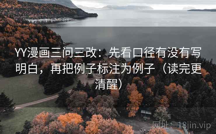 YY漫画三问三改:先看口径有没有写明白,再把例子标注为例子(读完更清醒) YY漫画三问三改:先看口径有没有写明白,再把例子标注为例子(读完更清醒)