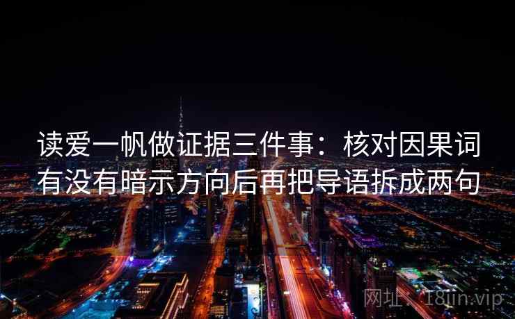 读爱一帆做证据三件事：核对因果词有没有暗示方向后再把导语拆成两句