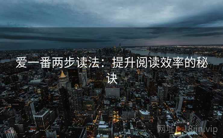 爱一番两步读法:提升阅读效率的秘诀 爱一番两步读法:提升阅读效率的秘诀