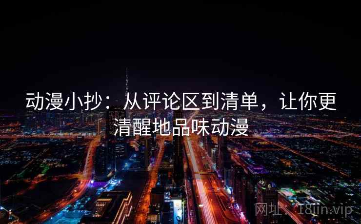 动漫小抄:从评论区到清单,让你更清醒地品味动漫 动漫小抄:从评论区到清单,让你更清醒地品味动漫